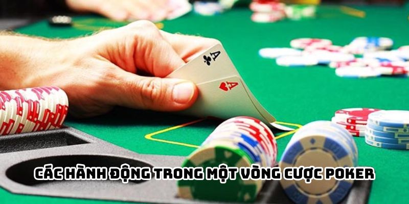 Các hành động trong một vòng cược Poker