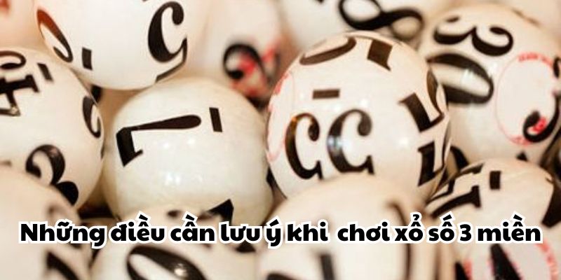 Những điều cần lưu ý khi tham gia chơi xổ số 3 miền