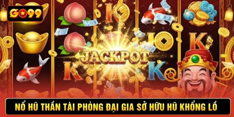 Nổ hũ Thần Tài phòng đại gia sở hữu hũ khổng lồ Nổ hũ Thần Tài phòng đại gia sở hữu hũ khổng lồ